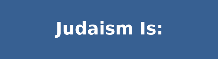 Judaism Is: — from the book's own Chapter Six